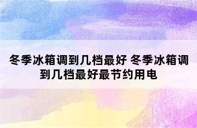 冬季冰箱调到几档最好 冬季冰箱调到几档最好最节约用电